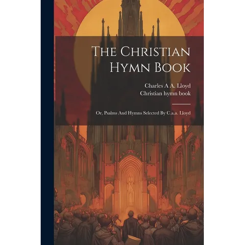 The Christian Hymn Book: Or, Psalms And Hymns Selected By C.a.a. Lloyd