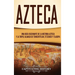 Azteca: Una Guía Fascinante De La Historia Azteca y la Triple Alianza de Tenochtitlán, Tetzcoco y Tlacopan