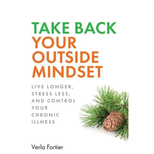 Take Back Your Outside Mindset: Live Longer, Stress Less, and Control Your Chronic Illness
