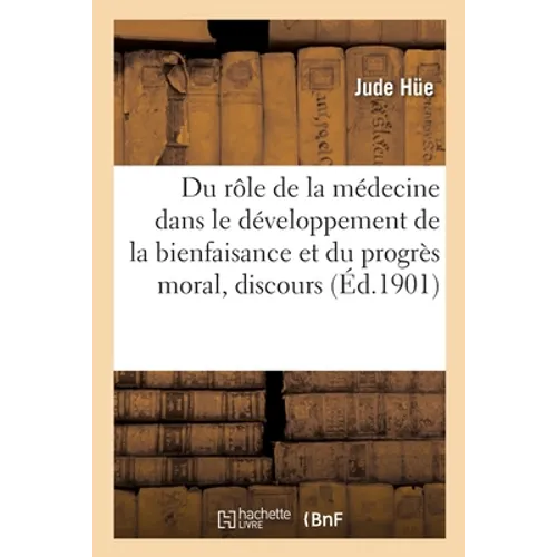 Du rôle de la médecine dans le développement de la bienfaisance et du progrès moral: Discours de réception