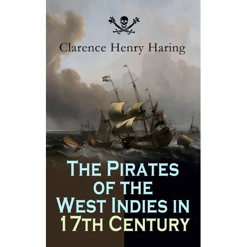 The Pirates of the West Indies in 17th Century: True Story of the Fiercest Pirates of the Caribbean