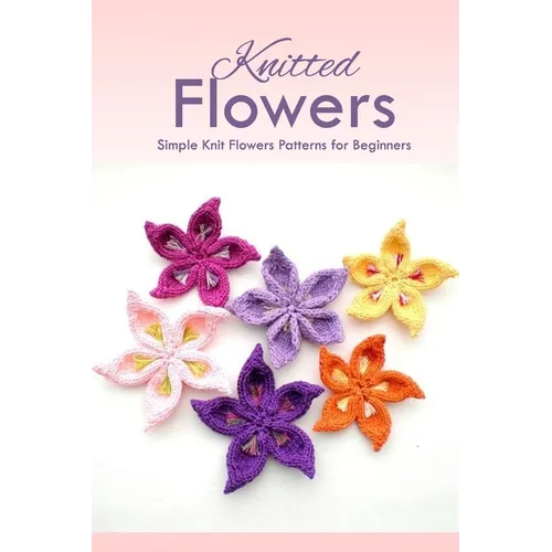 Knitted Flowers: Simple Knit Flowers Patterns for Beginners: How to Knit Flowers