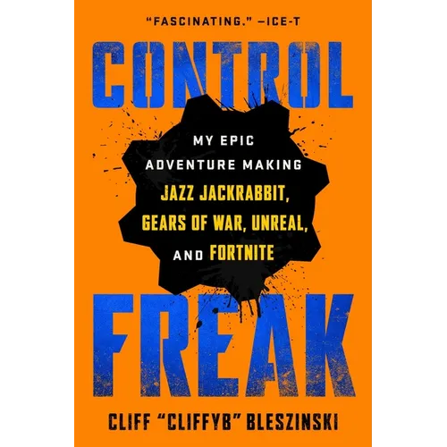 Control Freak: My Epic Adventure Making Jazz Jackrabbit, Gears of War, Unreal, and Fortnite
