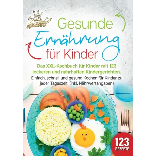 Gesunde Ernährung für Kinder: Das XXL-Kochbuch für Kinder mit 123 leckeren und nahrhaften Kindergerichten. Einfach, schnell und gesund kochen für Kind