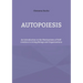 Autopoiesis: An Introduction to the Mechanisms of Self-creation in Living Beings and Organizations
