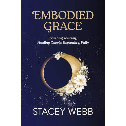 Embodied Grace: Trusting Yourself, Healing Deeply, Expanding Fully