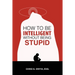How to Be Intelligent Without Being Stupid