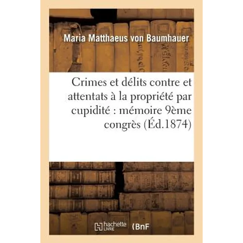 Crimes Et Délits Contre Et Attentats À La Propriété Par Cupidité Mémoire Rédigé Pour Le: Neuvième Congrès International de Statistique