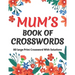 Mums Book Of Crosswords: Large Print Crossword Book For Adults With Including 80 Large Print Puzzles With Solutions For Adults Mums And Senior Grandma