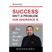 Success Isn't a Problem, Our Ignorance Is
