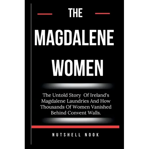 The Magdalene Women: The Untold Story Of Ireland's Magdalene Laundries And How Thousands Of Women Vanished Behind Convent Walls.