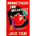 Prometheus for Breakfast: A Darkly Absurd Tale of Death, the Afterlife, and the End of Everything