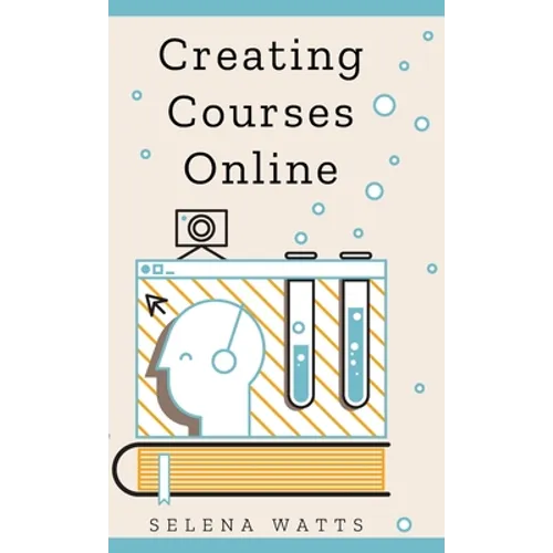 Creating Courses Online: Learn the Fundamental Tips, Tricks, and Strategies of Making the Best Online Courses to Engage Students.