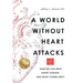 A World Without Heart Attacks: How We Can Beat Heart Disease - And What Comes Next