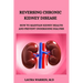 Reversing Chronic Kidney Disease: How to Maintain Kidney Health and Prevent Undergoing Dialysis