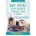 My Dog Has Died: What Do I Do?: Making Decisions and Healing the Trauma of Pet Loss