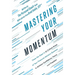 Mastering Your Momentum: Close the Gaps in 15 Critical Areas of Your Financial Advisory Business to Achieve Confidence, Focus, and Freedom