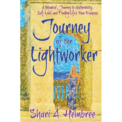 Journey of the Lightworker: A Magical Journey to Authenticity, Self-Love, and Finding Life's True Purpose