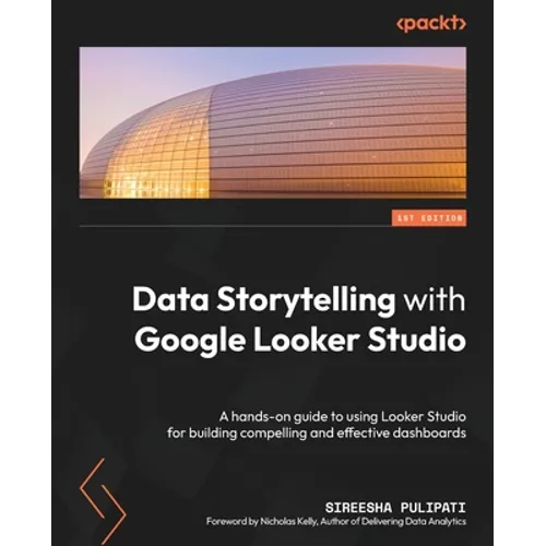 Data Storytelling with Google Looker Studio: A hands-on guide to using Looker Studio for building compelling and effective dashboards