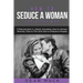 How to Seduce a Woman: The Right Way - Bundle - The Only 3 Books You Need to Master How to Seduce Women, Make Her Want You and the Art of Sed