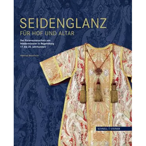 Seidenglanz Fur Hof Und Altar: Der Paramentenschatz Von Niedermunster in Regensburg 17. Bis 20. Jahrhundert