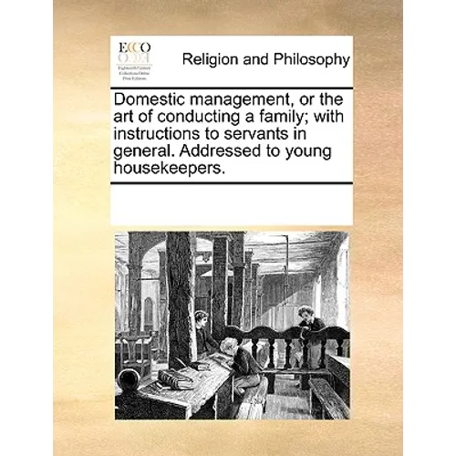 Domestic Management, or the Art of Conducting a Family; With Instructions to Servants in General. Addressed to Young Housekeepers.