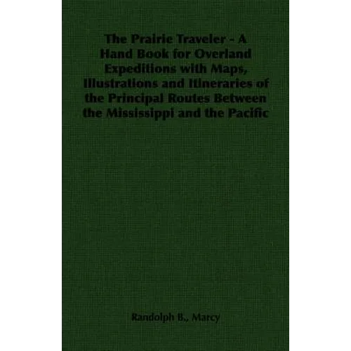 The Prairie Traveler - A Hand Book for Overland Expeditions with Maps, Illustrations and Itineraries of the Principal Routes Between the Mississippi a