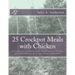 25 Crockpot Meals with Chicken: Delicious, easy, healthy Crockpot Chicken Recipes in 3 Steps or Less (Includes no. of servings and nutritional data)