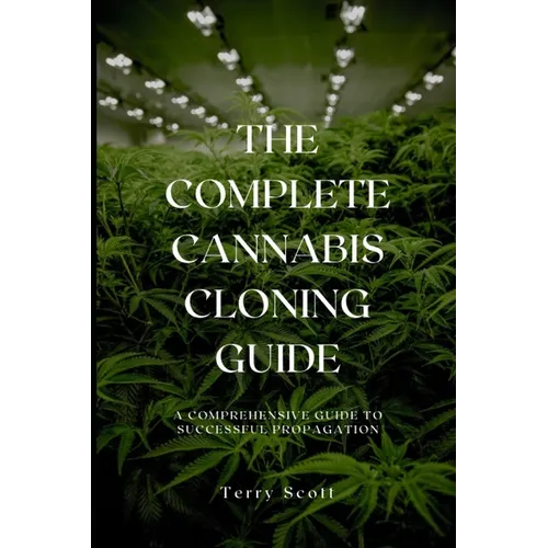 The Complete Cannabis Cloning Guide: A Comprehensive Guide to Successful Propagation