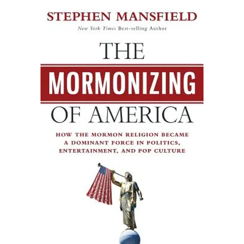 The Mormonizing of America: How the Mormon Religion became a dominant force in politics, entertainment, and pop culture