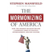 The Mormonizing of America: How the Mormon Religion became a dominant force in politics, entertainment, and pop culture