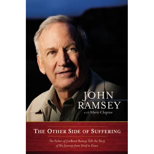 The Other Side of Suffering: The Father of JonBenet Ramsey Tells the Story of His Journey from Grief to Grace