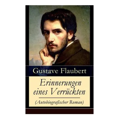 Erinnerungen eines Verrückten (Autobiografischer Roman): Gedanken eines Zweiflers - Die Grüblereien der Gegenwart und die Erinnerungen der Vergangenhe