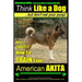 American Akita, American Akita Training AAA AKC Think Like a Dog But Don't Eat Your Poop!: Here's EXACTLY How To TRAIN Your American Akita