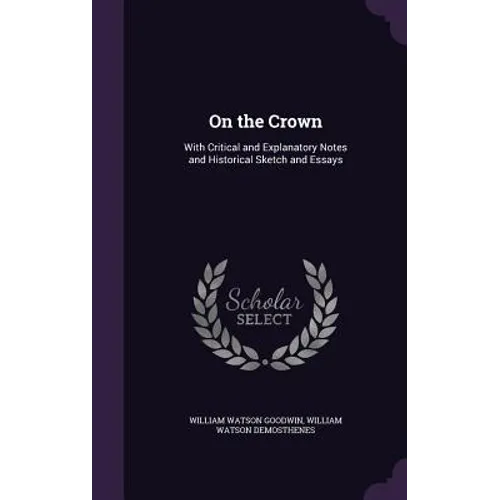 On the Crown: With Critical and Explanatory Notes and Historical Sketch and Essays