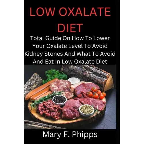 Low Oxalate Diet: Total Guide On How To Lower Your Oxalate Level To Avoid Kidney Stones And What To Avoid And Eat In Low Oxalate Diet