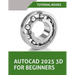 AutoCAD 2025 3D For Beginners (Colored): A Step-by-Step Guide to Learning AutoCAD 3D Modeling