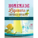 Homemade Liqueurs and Infused Spirits: Innovative Flavor Combinations, Plus Homemade Versions of Kahlúa, Cointreau, and Other Popular Liqueurs