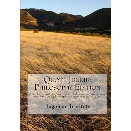 Quote Junkie: Philosophy Edition: Over 1300 Quotes From Great Philosophers And Others Who Have Had Philisophical Moments Of Wisdom