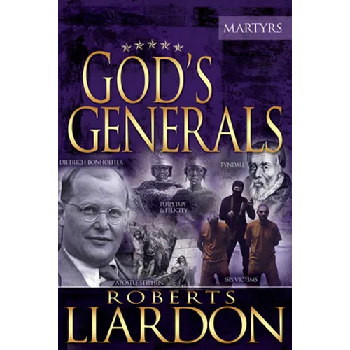 God's Generals: The Martyrs (Spiritual Biographies of Martyrs of the Faith, Including the Apostle Paul, Dietrich Bonhoeffer, William T