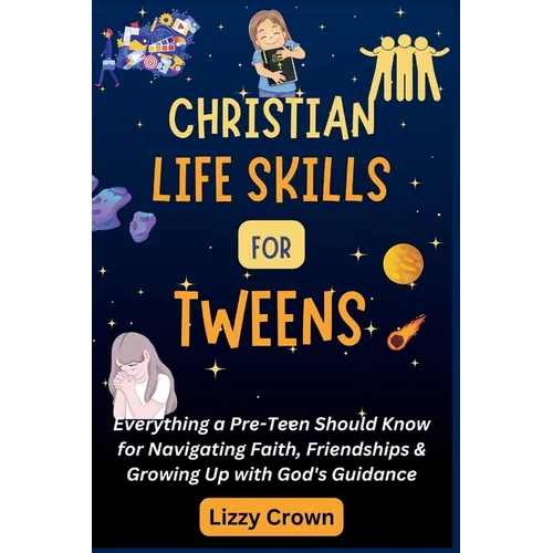 Christian Life Skills for Tweens: Everything a Pre-Teen Should Know for Navigating Faith, Friendships & Growing Up with God's Guidance
