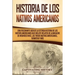Historia de los Nativos Americanos: Una Fascinante Guía de la Extensa Historia de los Nativos Americanos que Incluye Relatos de la Masacre de Wounded