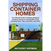 Shipping Container Homes: The Ultimate Guide To Building Shipping Container Homes For Sustainable Living, Including Plans, Tips, Cool Ideas, And More!