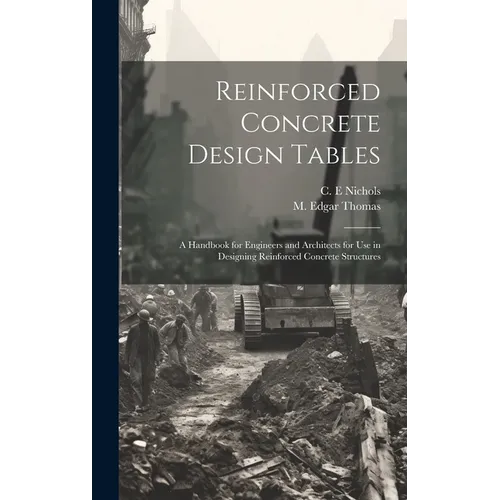 Reinforced Concrete Design Tables: a Handbook for Engineers and Architects for Use in Designing Reinforced Concrete Structures