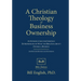 A Christian Theology of Business Ownership: An Introduction for Christian Entrepreneurs on What the Bible Says about Owning a Business