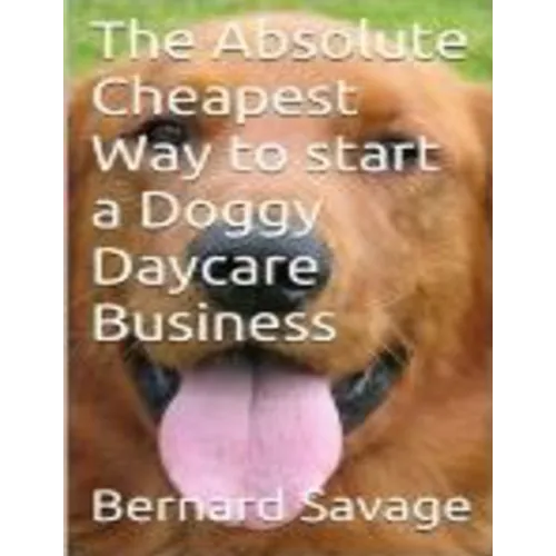 The Absolute Cheapest Way to start a Doggy Daycare Business: How to easily start a successful doggy daycare business the cheapest and simple way, in t - Paperback