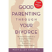 Good Parenting Through Your Divorce: The Essential Guidebook to Helping Your Children Adjust and Thrive Based on the Leading National Program
