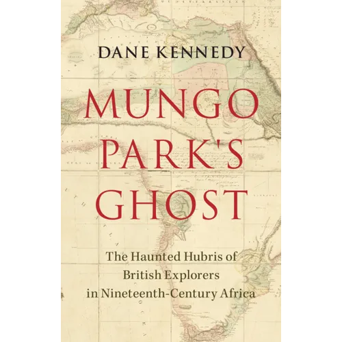 Mungo Park's Ghost: The Haunted Hubris of British Explorers in Nineteenth-Century Africa