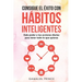 Consigue el éxito con hábitos inteligentes: dale poder a tus acciones diarias para tener todo lo que quieras