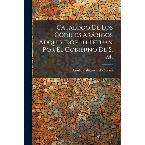 Catálogo De Los Códices Arábigos Adquiridos En Tetuan Por El Gobierno De S. M.
